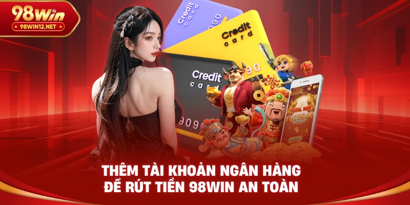 Thêm tài khoản ngân hàng để rút tiền 98win an toàn